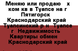 Меняю или продаю 2-х ком.кв.в Туапсе на г.Пятигорск - Краснодарский край, Туапсинский р-н, Туапсе г. Недвижимость » Квартиры обмен   . Краснодарский край